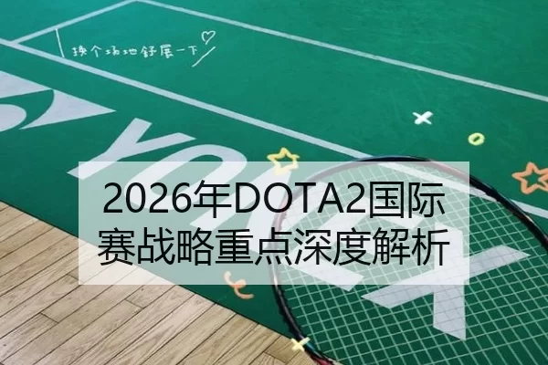 2026年DOTA2国际赛战略重点深度解析