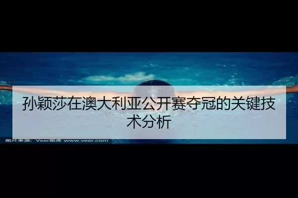 孙颖莎在澳大利亚公开赛夺冠的关键技术分析